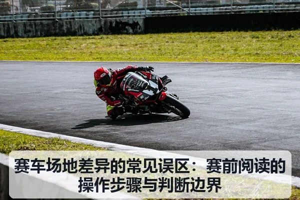 赛车场地差异的常见误区：赛前阅读的操作步骤与判断边界